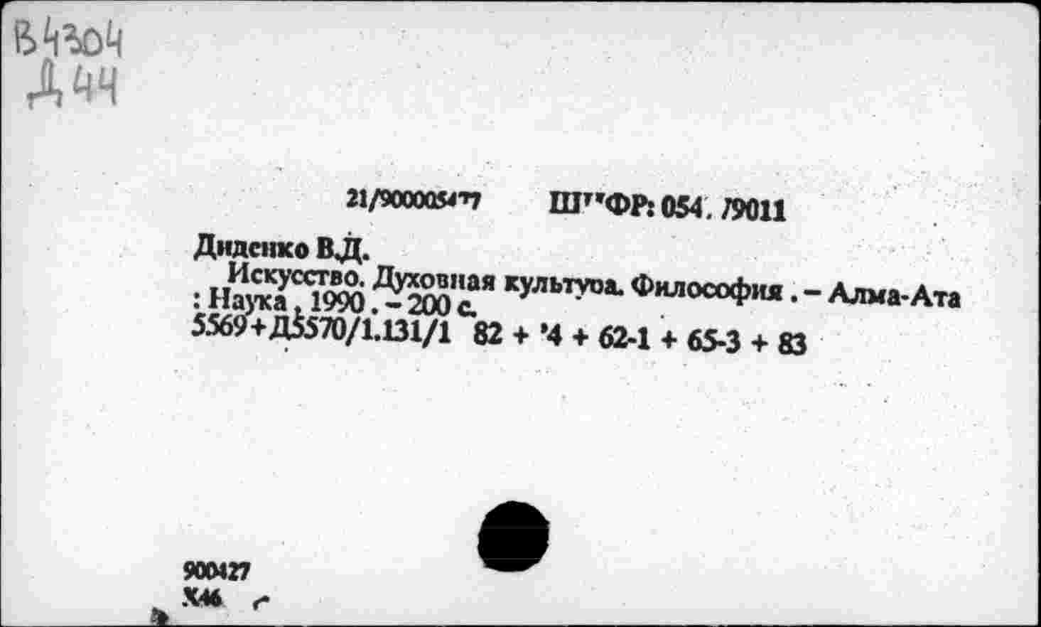 ﻿Дчч
21/90000Я-П ШТ’ФР: 054 79011
Диденко ВД.
: нЙ’ля» Й»“ Ч""’* ф"ло“*"« • - Ллма-Лт.
5569* ДЙ70/1.Ш/1 82 * Ч * 62-1 + 6М * И
900427 ХМ г*